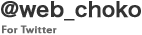 @web_choko For Twitter